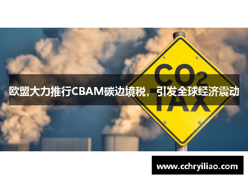 欧盟大力推行CBAM碳边境税，引发全球经济震动