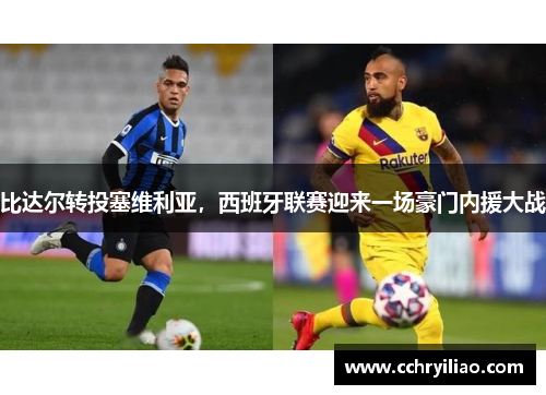 比达尔转投塞维利亚，西班牙联赛迎来一场豪门内援大战