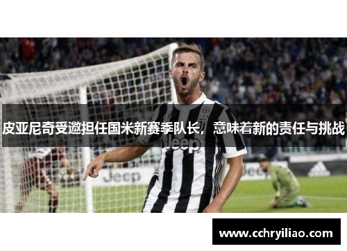 皮亚尼奇受邀担任国米新赛季队长，意味着新的责任与挑战