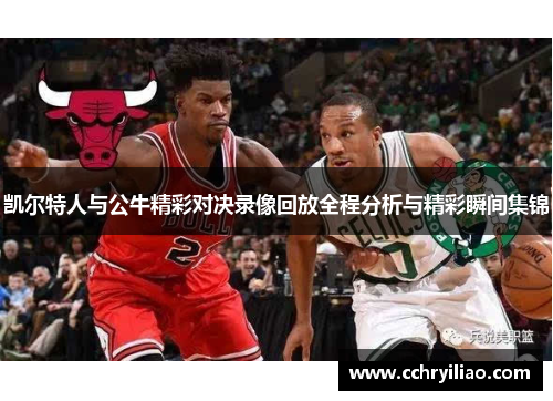凯尔特人与公牛精彩对决录像回放全程分析与精彩瞬间集锦