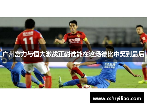 广州富力与恒大激战正酣谁能在这场德比中笑到最后